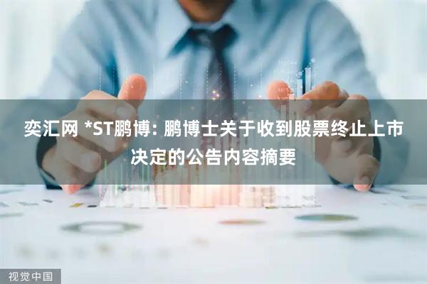 奕汇网 *ST鹏博: 鹏博士关于收到股票终止上市决定的公告内容摘要