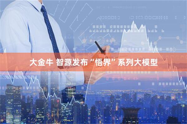 大金牛 智源发布“悟界”系列大模型