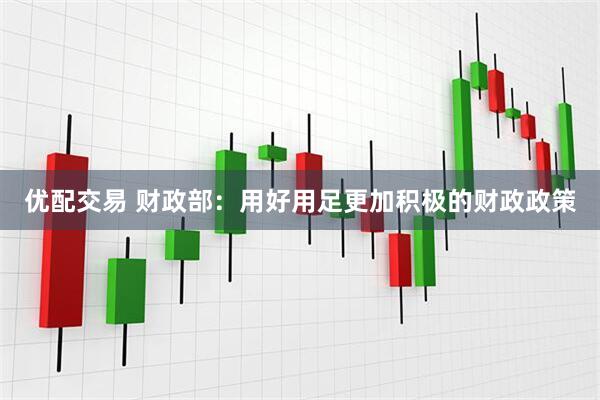 优配交易 财政部：用好用足更加积极的财政政策
